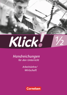 Klick! Arbeitslehre/Wirtschaft - Handreichungen für den Unterricht - Band 1 und 2